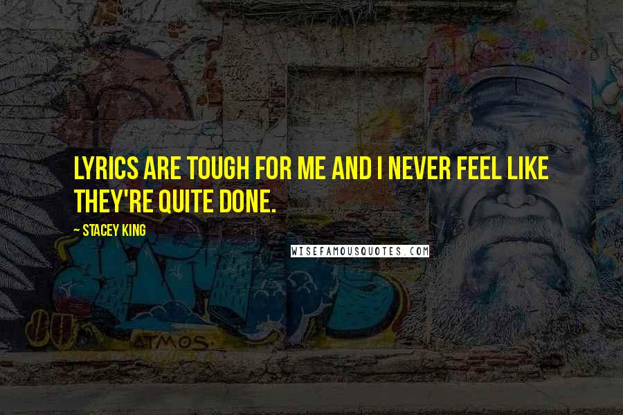 Stacey King Quotes: Lyrics are tough for me and I never feel like they're quite done.