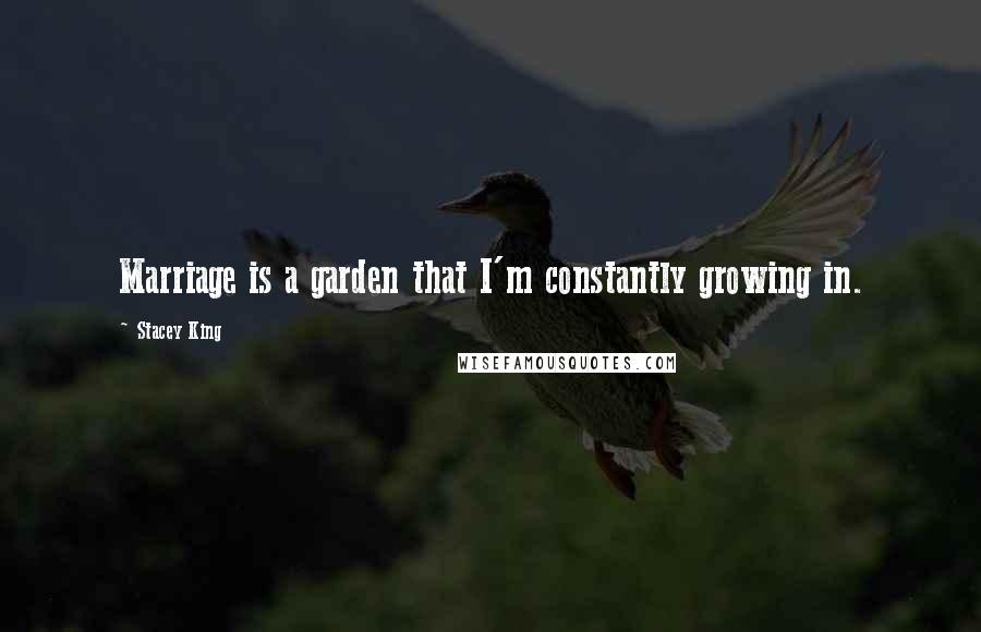 Stacey King Quotes: Marriage is a garden that I'm constantly growing in.