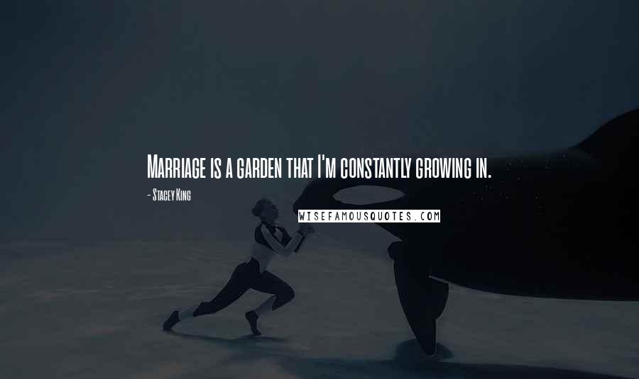 Stacey King Quotes: Marriage is a garden that I'm constantly growing in.