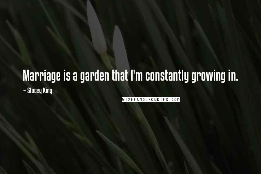 Stacey King Quotes: Marriage is a garden that I'm constantly growing in.