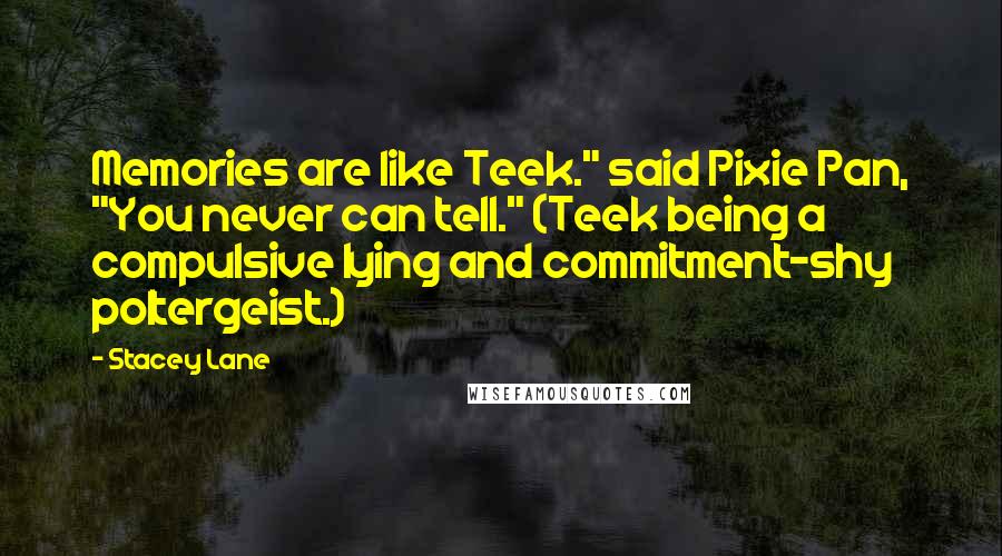 Stacey Lane Quotes: Memories are like Teek." said Pixie Pan, "You never can tell." (Teek being a compulsive lying and commitment-shy poltergeist.)