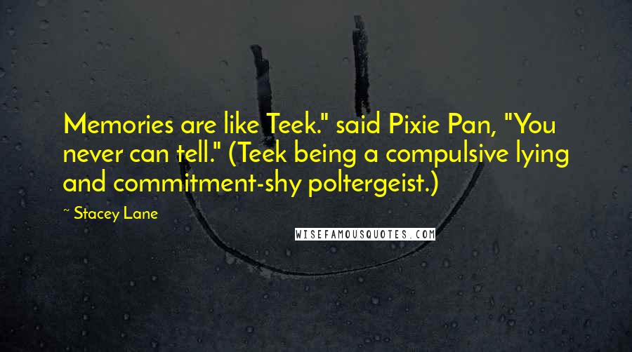 Stacey Lane Quotes: Memories are like Teek." said Pixie Pan, "You never can tell." (Teek being a compulsive lying and commitment-shy poltergeist.)