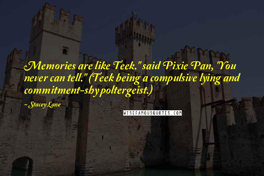 Stacey Lane Quotes: Memories are like Teek." said Pixie Pan, "You never can tell." (Teek being a compulsive lying and commitment-shy poltergeist.)