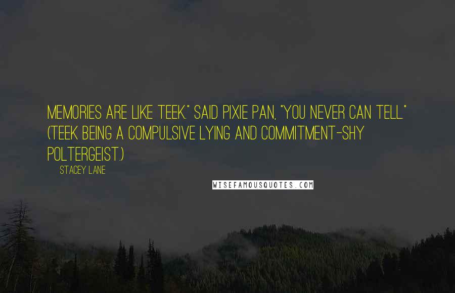 Stacey Lane Quotes: Memories are like Teek." said Pixie Pan, "You never can tell." (Teek being a compulsive lying and commitment-shy poltergeist.)