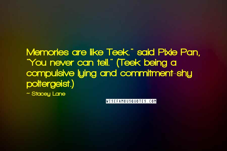 Stacey Lane Quotes: Memories are like Teek." said Pixie Pan, "You never can tell." (Teek being a compulsive lying and commitment-shy poltergeist.)