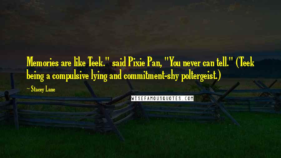 Stacey Lane Quotes: Memories are like Teek." said Pixie Pan, "You never can tell." (Teek being a compulsive lying and commitment-shy poltergeist.)