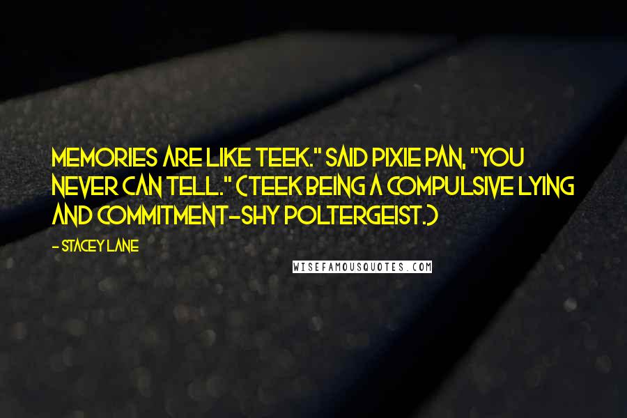 Stacey Lane Quotes: Memories are like Teek." said Pixie Pan, "You never can tell." (Teek being a compulsive lying and commitment-shy poltergeist.)