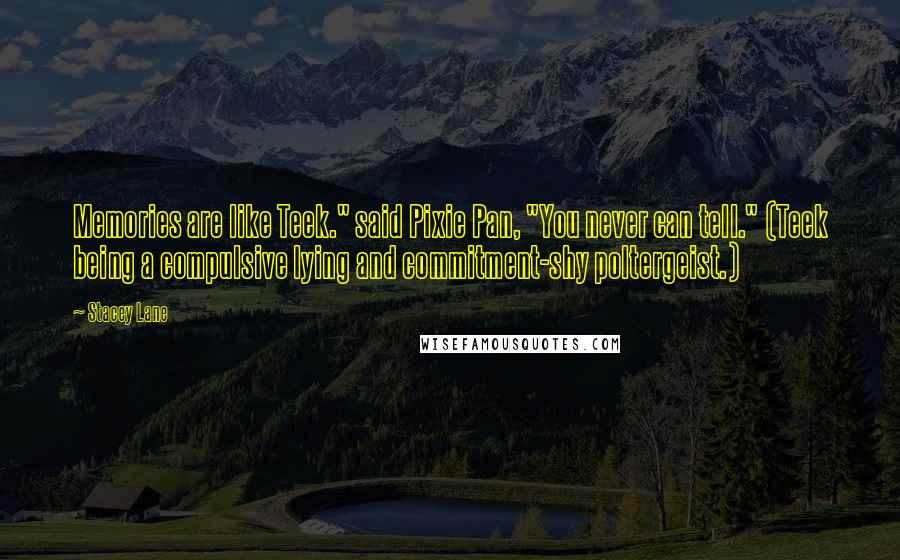 Stacey Lane Quotes: Memories are like Teek." said Pixie Pan, "You never can tell." (Teek being a compulsive lying and commitment-shy poltergeist.)