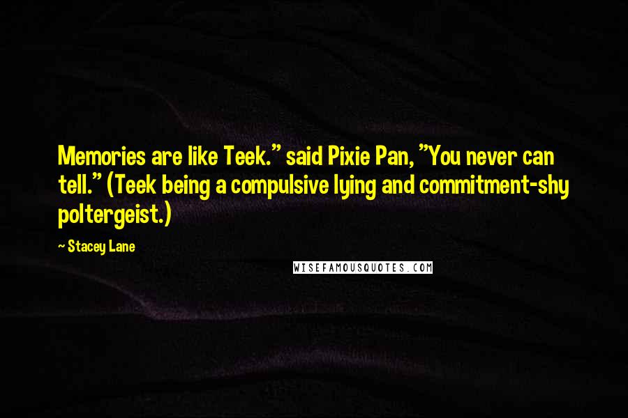Stacey Lane Quotes: Memories are like Teek." said Pixie Pan, "You never can tell." (Teek being a compulsive lying and commitment-shy poltergeist.)