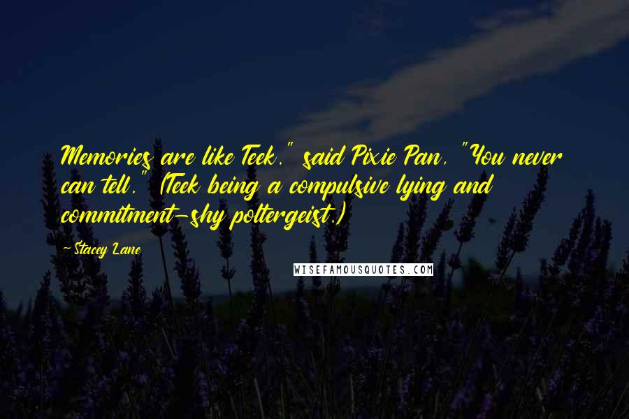 Stacey Lane Quotes: Memories are like Teek." said Pixie Pan, "You never can tell." (Teek being a compulsive lying and commitment-shy poltergeist.)