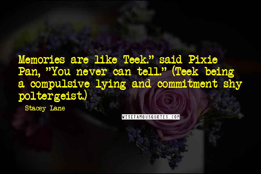 Stacey Lane Quotes: Memories are like Teek." said Pixie Pan, "You never can tell." (Teek being a compulsive lying and commitment-shy poltergeist.)