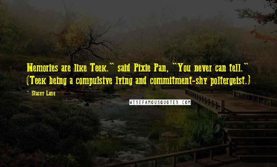 Stacey Lane Quotes: Memories are like Teek." said Pixie Pan, "You never can tell." (Teek being a compulsive lying and commitment-shy poltergeist.)