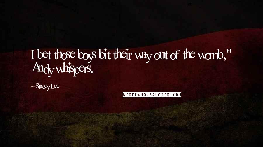 Stacey Lee Quotes: I bet those boys bit their way out of the womb," Andy whispers.