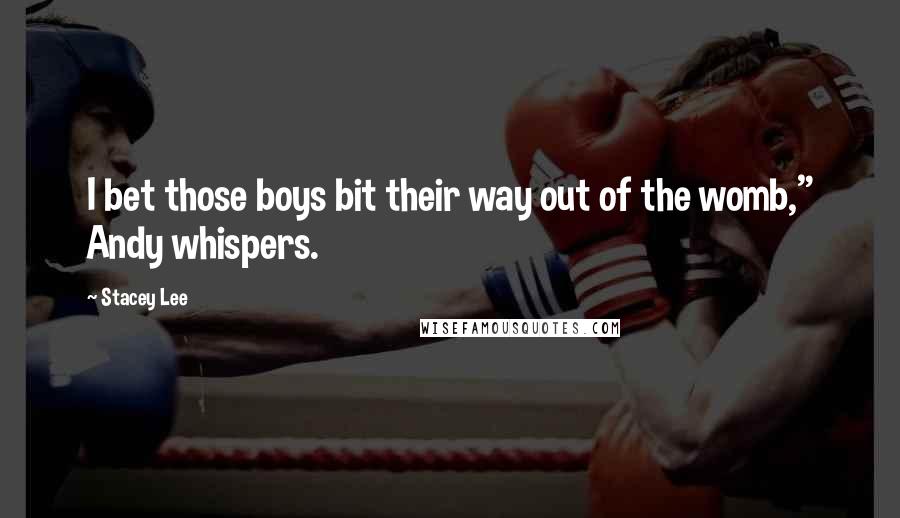 Stacey Lee Quotes: I bet those boys bit their way out of the womb," Andy whispers.
