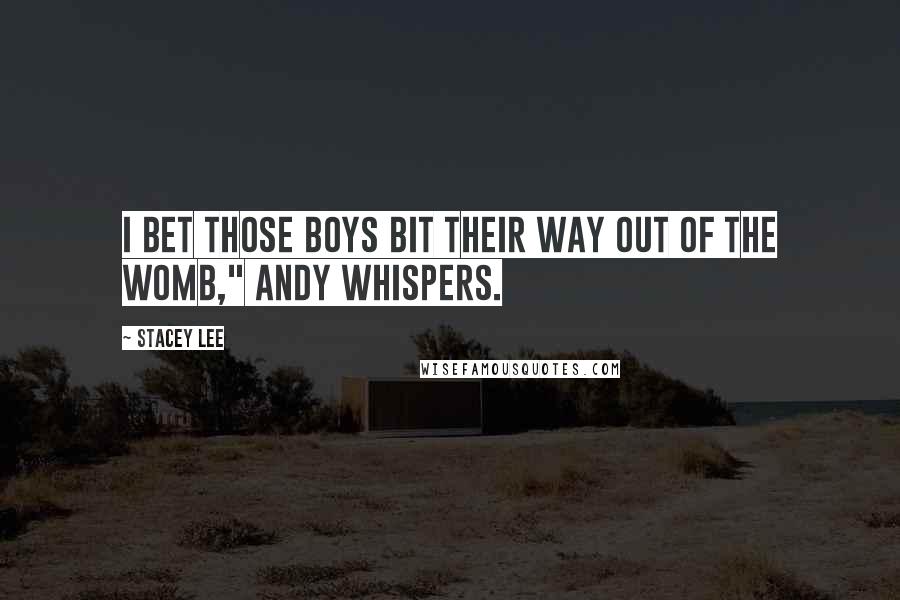 Stacey Lee Quotes: I bet those boys bit their way out of the womb," Andy whispers.