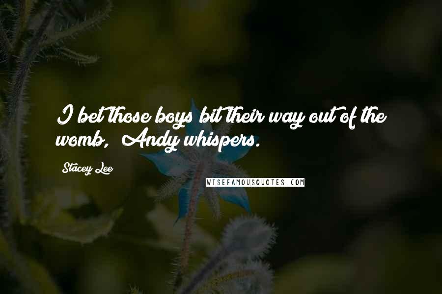 Stacey Lee Quotes: I bet those boys bit their way out of the womb," Andy whispers.