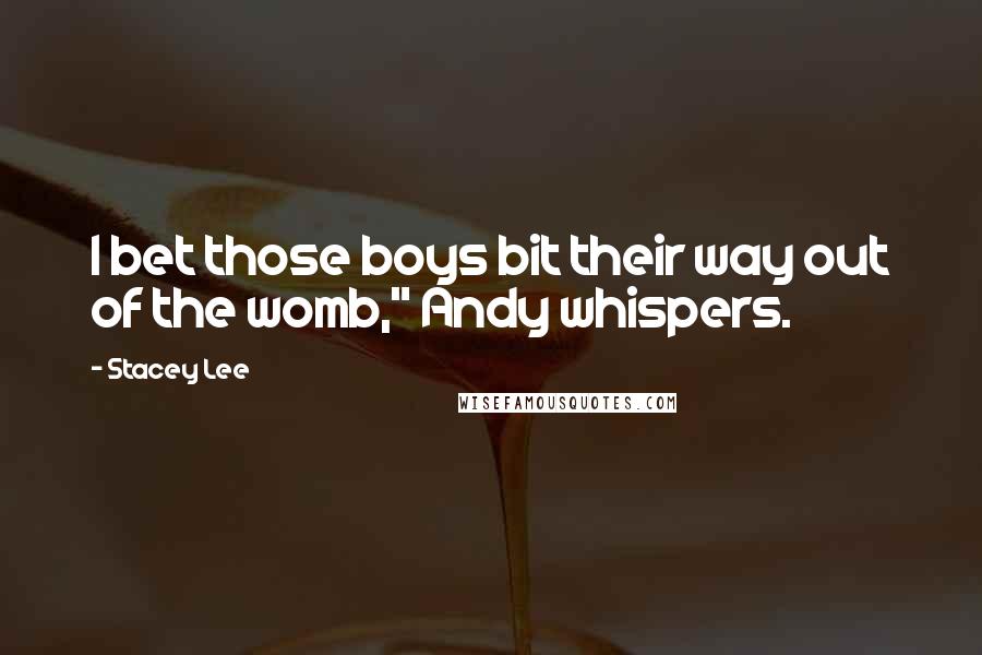 Stacey Lee Quotes: I bet those boys bit their way out of the womb," Andy whispers.