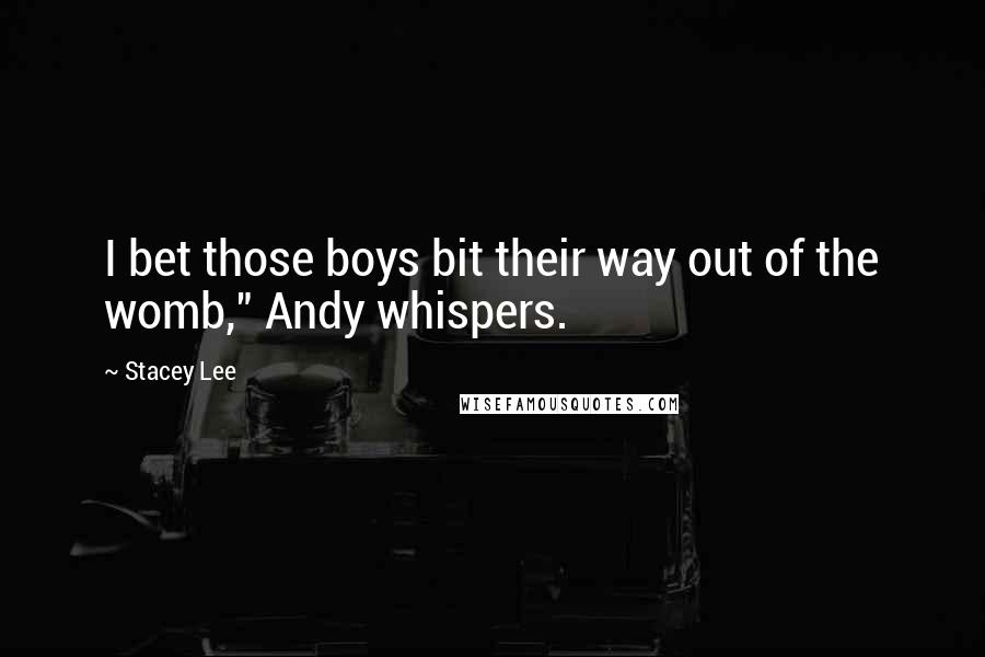 Stacey Lee Quotes: I bet those boys bit their way out of the womb," Andy whispers.