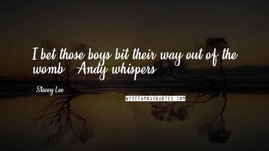 Stacey Lee Quotes: I bet those boys bit their way out of the womb," Andy whispers.