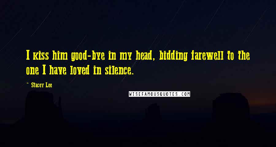 Stacey Lee Quotes: I kiss him good-bye in my head, bidding farewell to the one I have loved in silence.