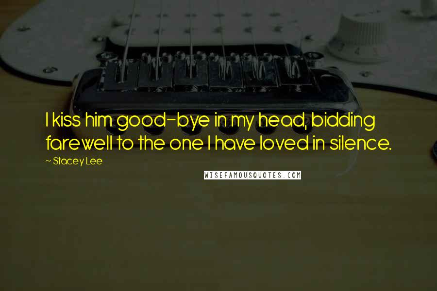 Stacey Lee Quotes: I kiss him good-bye in my head, bidding farewell to the one I have loved in silence.