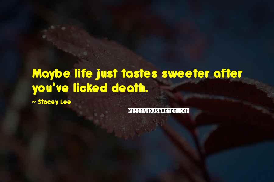 Stacey Lee Quotes: Maybe life just tastes sweeter after you've licked death.