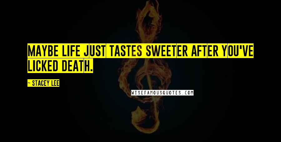 Stacey Lee Quotes: Maybe life just tastes sweeter after you've licked death.