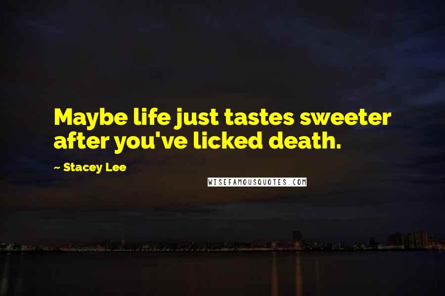 Stacey Lee Quotes: Maybe life just tastes sweeter after you've licked death.