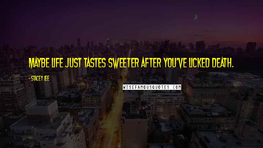 Stacey Lee Quotes: Maybe life just tastes sweeter after you've licked death.