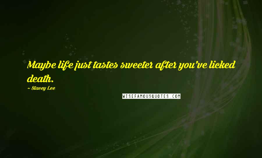 Stacey Lee Quotes: Maybe life just tastes sweeter after you've licked death.