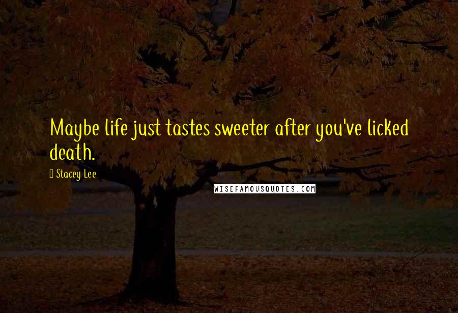 Stacey Lee Quotes: Maybe life just tastes sweeter after you've licked death.