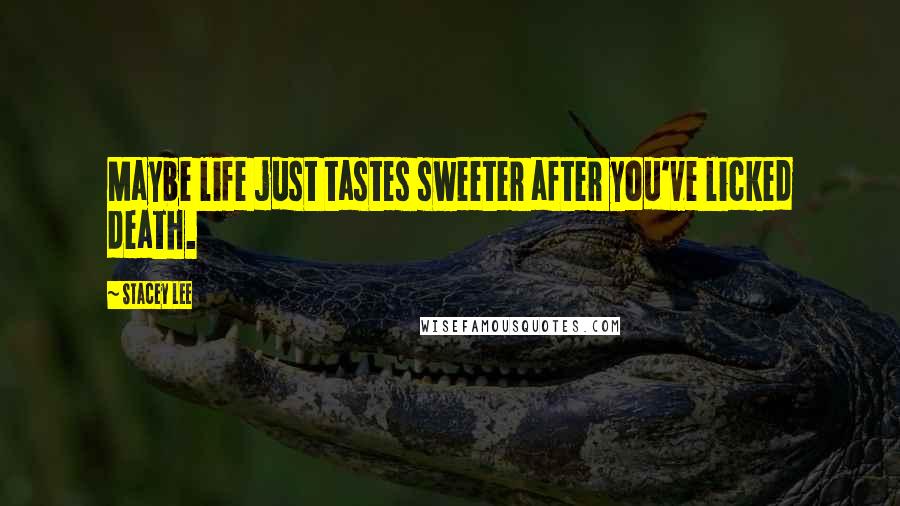 Stacey Lee Quotes: Maybe life just tastes sweeter after you've licked death.