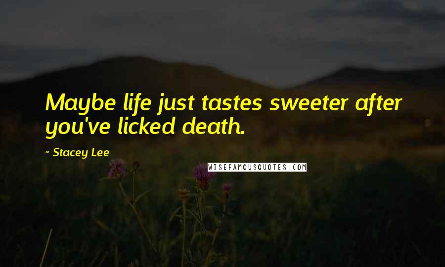 Stacey Lee Quotes: Maybe life just tastes sweeter after you've licked death.