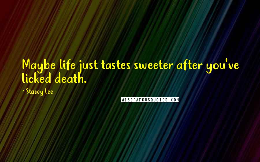 Stacey Lee Quotes: Maybe life just tastes sweeter after you've licked death.