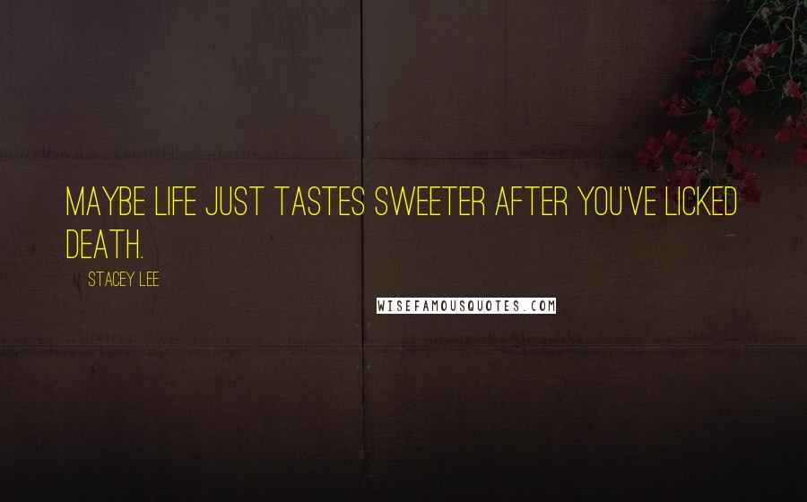 Stacey Lee Quotes: Maybe life just tastes sweeter after you've licked death.