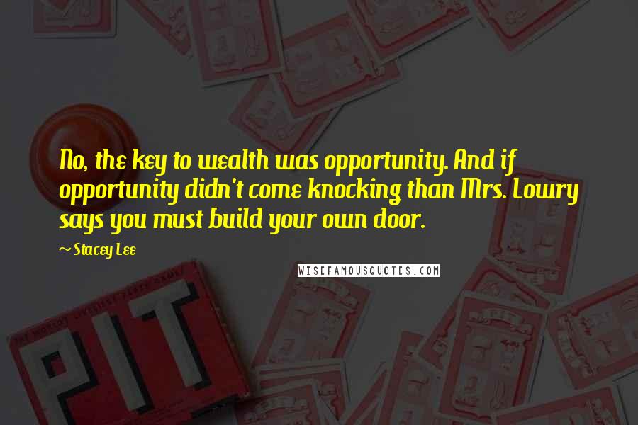 Stacey Lee Quotes: No, the key to wealth was opportunity. And if opportunity didn't come knocking than Mrs. Lowry says you must build your own door.