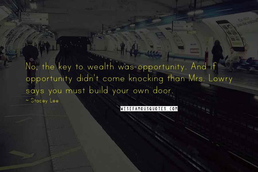 Stacey Lee Quotes: No, the key to wealth was opportunity. And if opportunity didn't come knocking than Mrs. Lowry says you must build your own door.