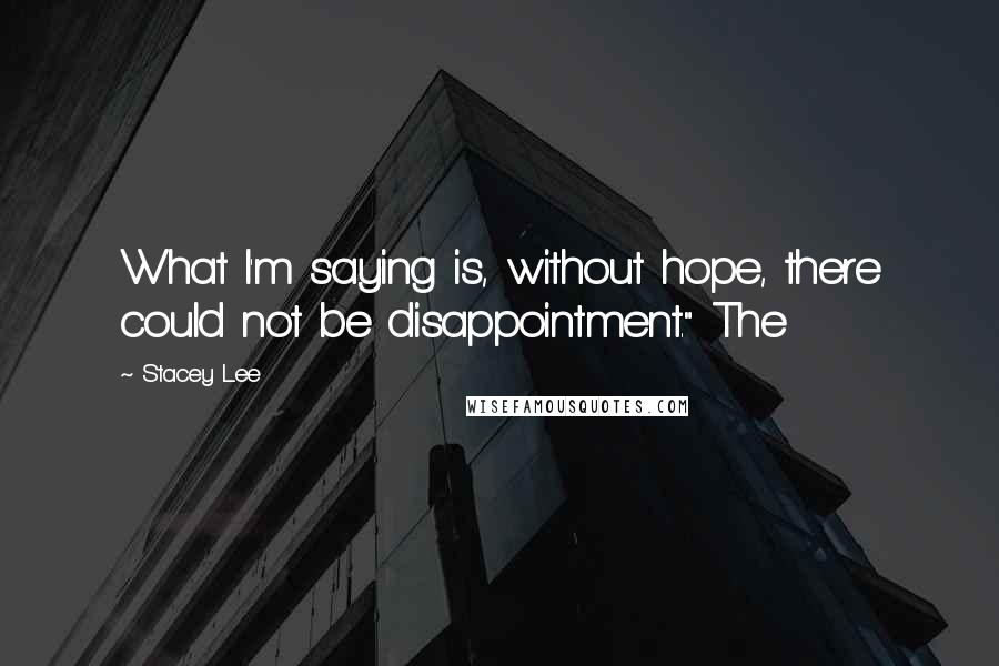 Stacey Lee Quotes: What I'm saying is, without hope, there could not be disappointment." The