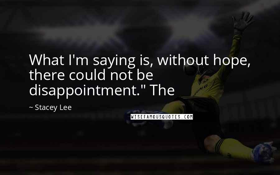 Stacey Lee Quotes: What I'm saying is, without hope, there could not be disappointment." The