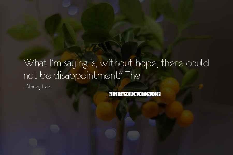 Stacey Lee Quotes: What I'm saying is, without hope, there could not be disappointment." The