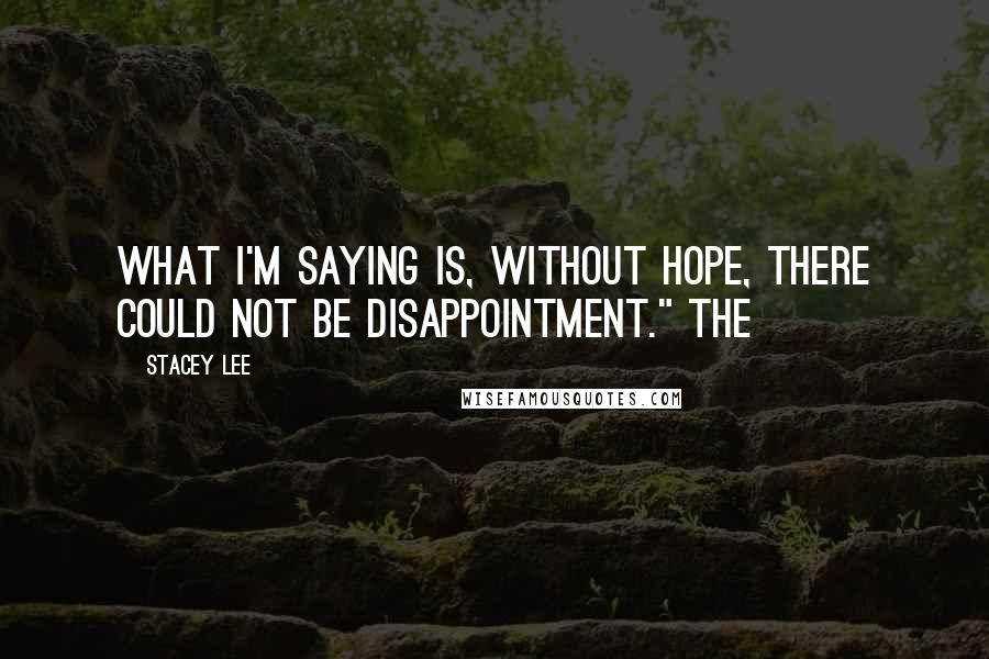 Stacey Lee Quotes: What I'm saying is, without hope, there could not be disappointment." The
