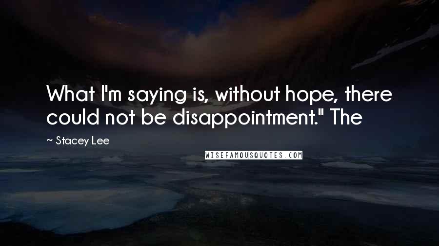 Stacey Lee Quotes: What I'm saying is, without hope, there could not be disappointment." The