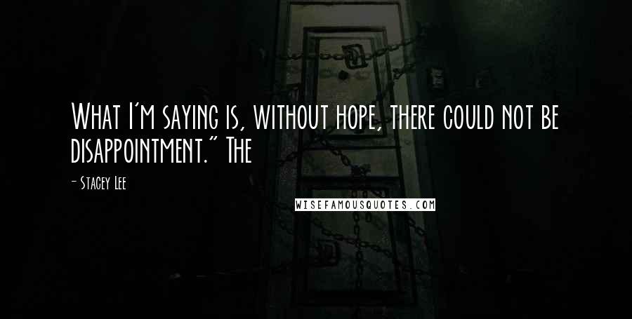 Stacey Lee Quotes: What I'm saying is, without hope, there could not be disappointment." The