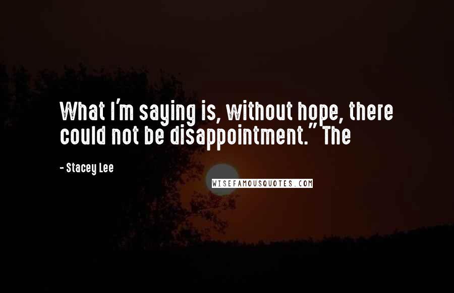 Stacey Lee Quotes: What I'm saying is, without hope, there could not be disappointment." The