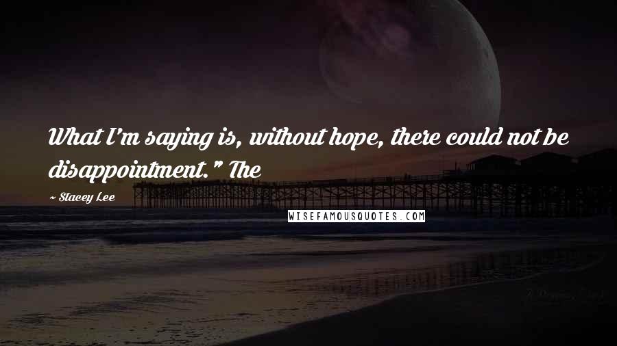 Stacey Lee Quotes: What I'm saying is, without hope, there could not be disappointment." The