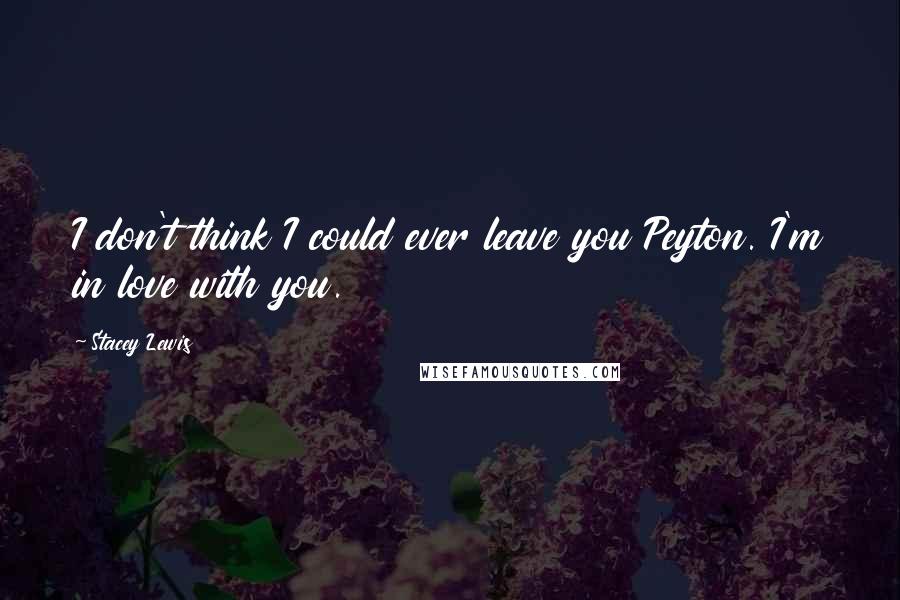 Stacey Lewis Quotes: I don't think I could ever leave you Peyton. I'm in love with you.