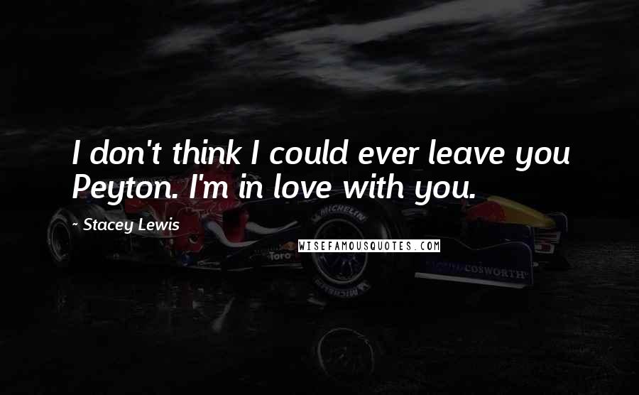 Stacey Lewis Quotes: I don't think I could ever leave you Peyton. I'm in love with you.