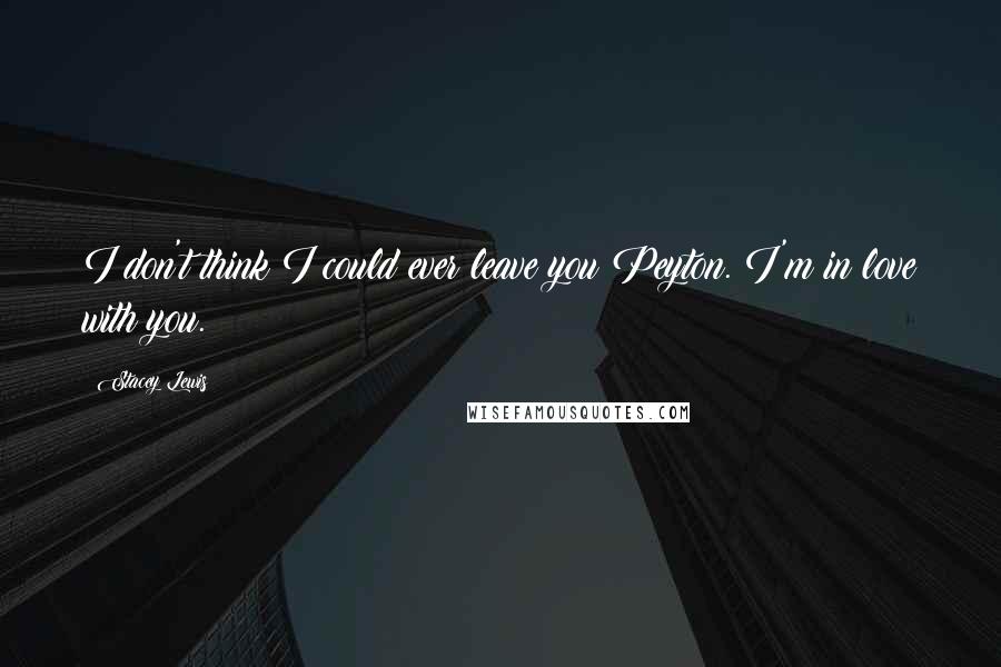 Stacey Lewis Quotes: I don't think I could ever leave you Peyton. I'm in love with you.