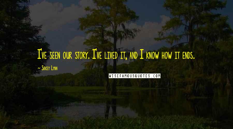 Stacey Lynn Quotes: I've seen our story. I've lived it, and I know how it ends.