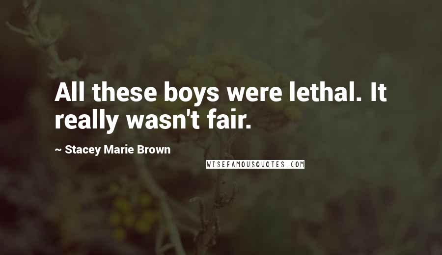 Stacey Marie Brown Quotes: All these boys were lethal. It really wasn't fair.